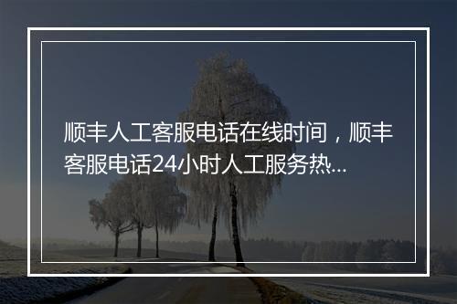 顺丰人工客服电话在线时间，顺丰客服电话24小时人工服务热线怎么转人工