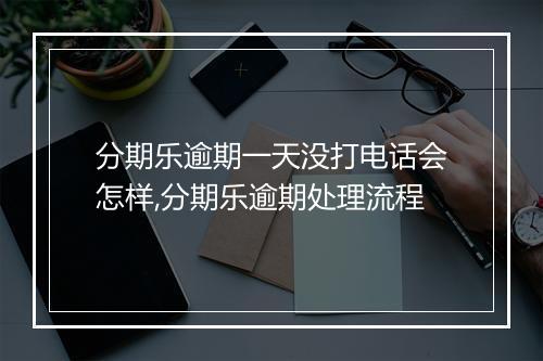 分期乐逾期一天没打电话会怎样,分期乐逾期处理流程
