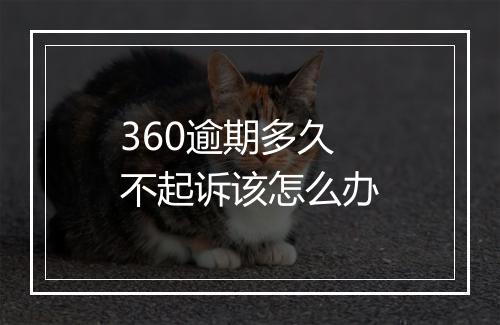 360逾期多久不起诉该怎么办