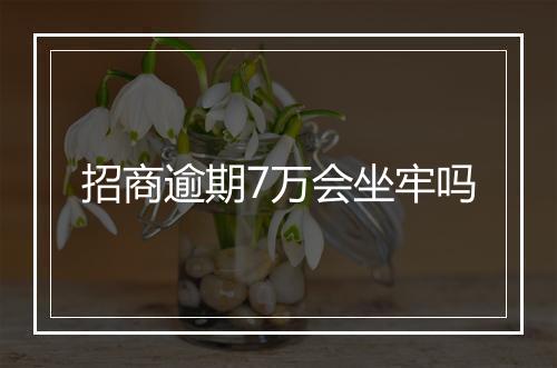 招商逾期7万会坐牢吗