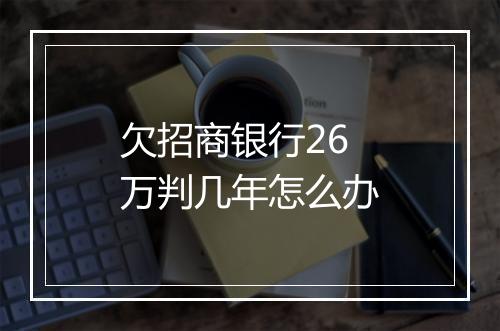 欠招商银行26万判几年怎么办