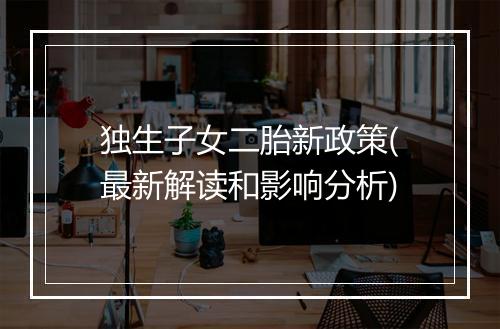 独生子女二胎新政策(最新解读和影响分析)
