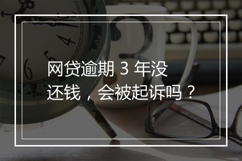 网贷逾期 3 年没还钱，会被起诉吗？