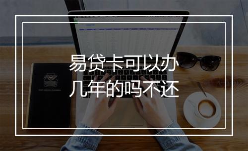 易贷卡可以办几年的吗不还