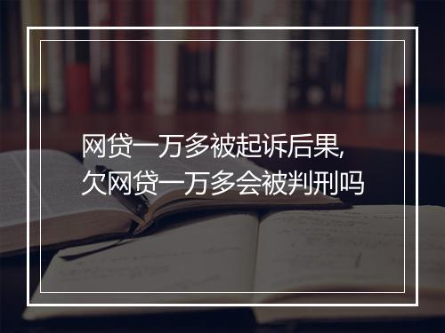 网贷一万多被起诉后果,欠网贷一万多会被判刑吗