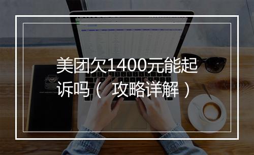 美团欠1400元能起诉吗（ 攻略详解）