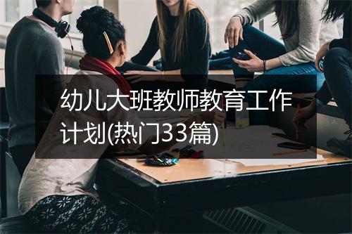 幼儿大班教师教育工作计划(热门33篇)