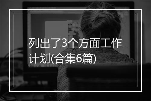 列出了3个方面工作计划(合集6篇)
