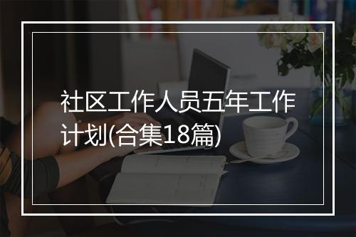 社区工作人员五年工作计划(合集18篇)