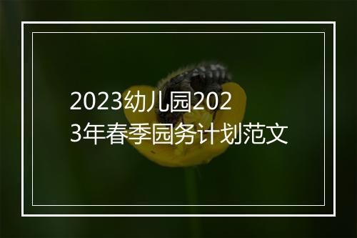 2023幼儿园2023年春季园务计划范文
