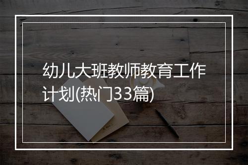 幼儿大班教师教育工作计划(热门33篇)