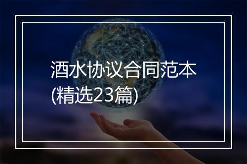 酒水协议合同范本(精选23篇)
