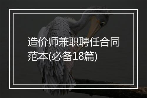 造价师兼职聘任合同范本(必备18篇)
