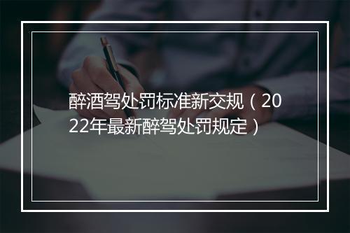 醉酒驾处罚标准新交规（2022年最新醉驾处罚规定）