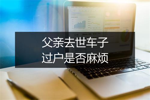 父亲去世车子过户是否麻烦