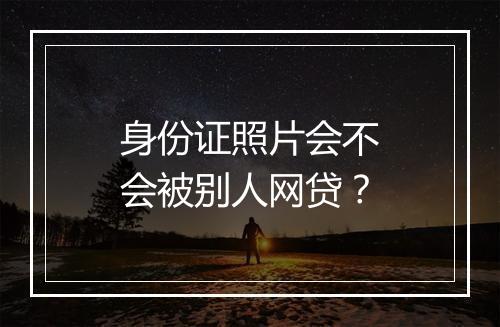 身份证照片会不会被别人网贷？