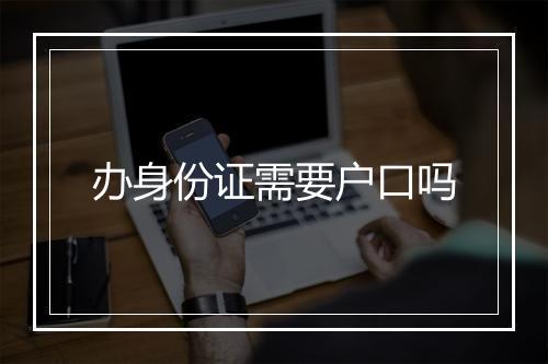 办身份证需要户口吗