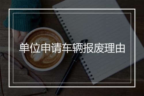 单位申请车辆报废理由