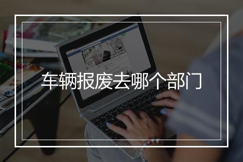车辆报废去哪个部门