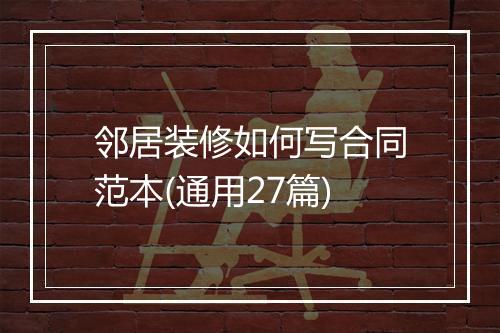 邻居装修如何写合同范本(通用27篇)