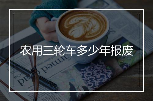 农用三轮车多少年报废