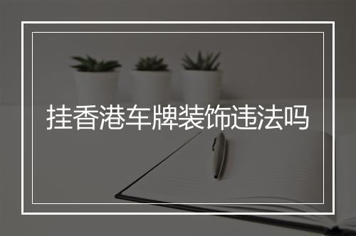 挂香港车牌装饰违法吗