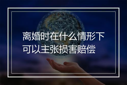 离婚时在什么情形下可以主张损害赔偿