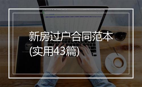 新房过户合同范本(实用43篇)