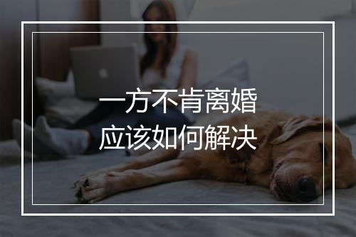 一方不肯离婚应该如何解决