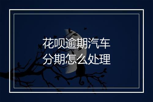 花呗逾期汽车分期怎么处理