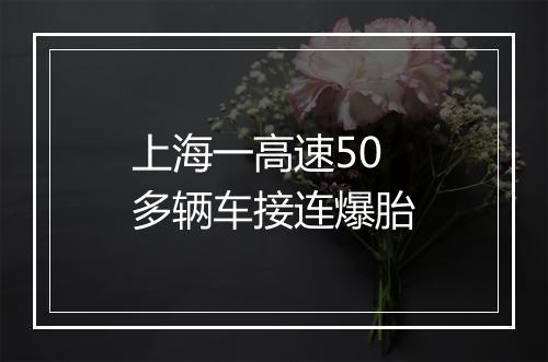 上海一高速50多辆车接连爆胎