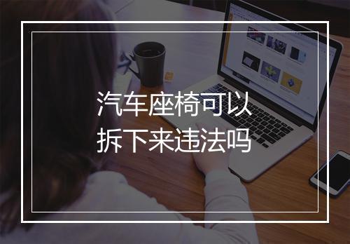 汽车座椅可以拆下来违法吗