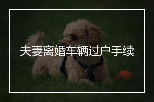 夫妻离婚车辆过户手续