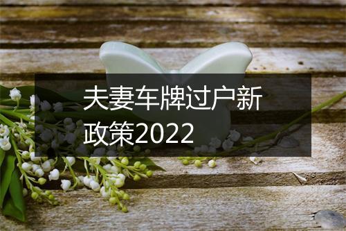 夫妻车牌过户新政策2022