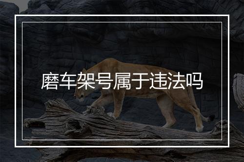 磨车架号属于违法吗