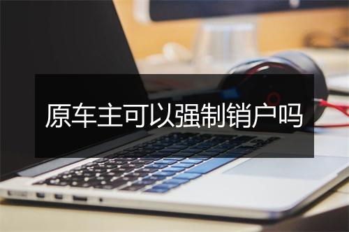 原车主可以强制销户吗