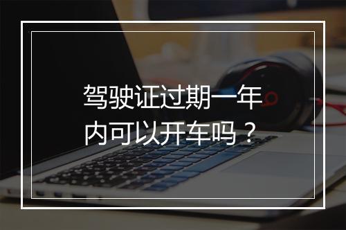 驾驶证过期一年内可以开车吗？