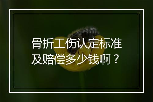 骨折工伤认定标准及赔偿多少钱啊？