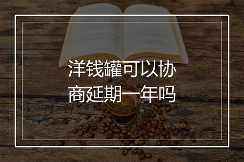 洋钱罐可以协商延期一年吗