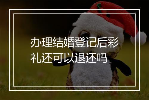 办理结婚登记后彩礼还可以退还吗