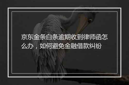 京东金条白条逾期收到律师函怎么办，如何避免金融借款纠纷