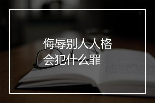 侮辱别人人格会犯什么罪