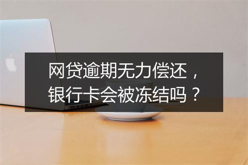 网贷逾期无力偿还，银行卡会被冻结吗？