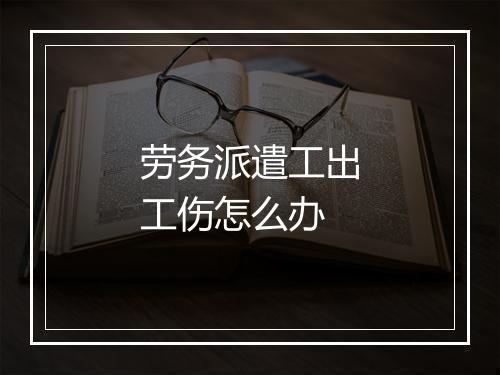 劳务派遣工出工伤怎么办