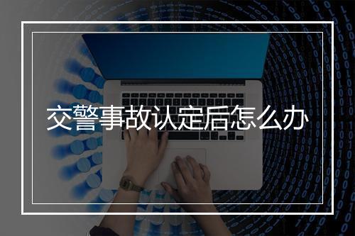 交警事故认定后怎么办