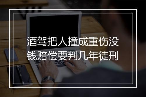 酒驾把人撞成重伤没钱赔偿要判几年徒刑