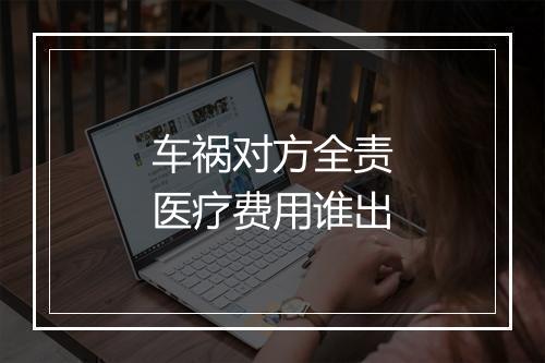 车祸对方全责医疗费用谁出