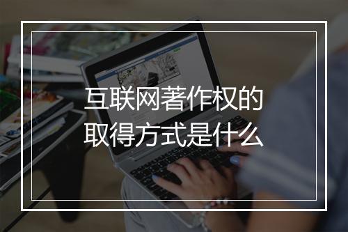 互联网著作权的取得方式是什么