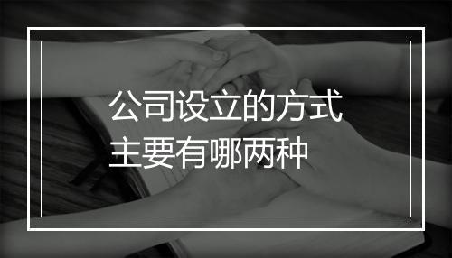 公司设立的方式主要有哪两种