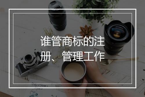 谁管商标的注册、管理工作